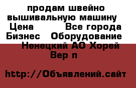 продам швейно-вышивальную машину › Цена ­ 200 - Все города Бизнес » Оборудование   . Ненецкий АО,Хорей-Вер п.